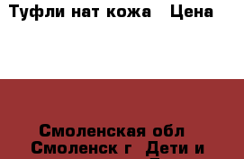Туфли нат кожа › Цена ­ 400 - Смоленская обл., Смоленск г. Дети и материнство » Детская одежда и обувь   
